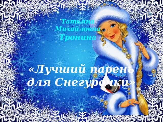Татьяна  Михайловна  Тронина  «Лучший парень для Снегурочки»