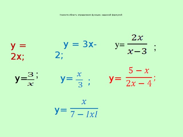 ;    Укажите область определения функции, заданной формулой:      у = 3х-2; у= у = 2x; ;  у=  у= у= ;  у=