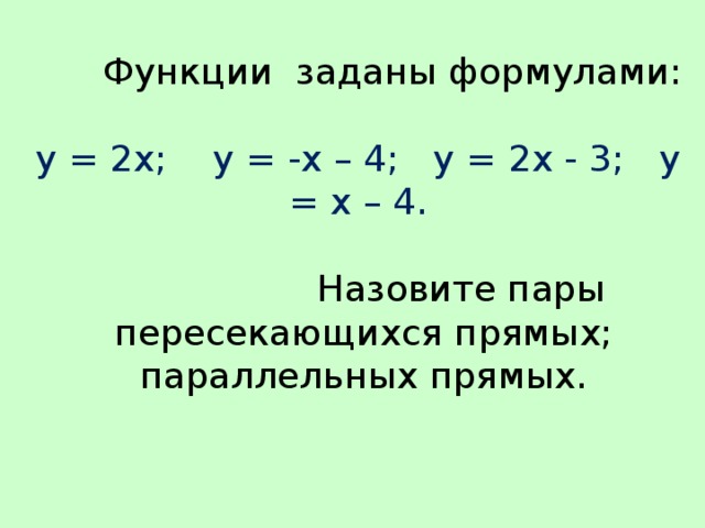 Функции заданы формулами:   у = 2х; у = -х – 4; у = 2х - 3; у = х – 4.   Назовите пары  пересекающихся прямых;  параллельных прямых.