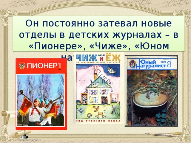 Он постоянно затевал новые отделы в детских журналах – в «Пионере», «Чиже», «Юном натуралисте».