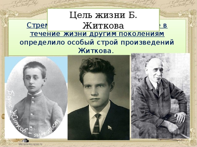 Цель жизни Б. Житкова Стремление передать воспринятое в течение жизни другим поколениям определило особый строй произведений Житкова.