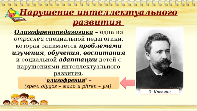 Нарушение интеллектуального развития Олигофренопедагогика – одна из отраслей специальной педагогики, которая занимается проблемами изучения , обучения , воспитания и социальной адаптации детей с нарушениями интеллектуального развития . 