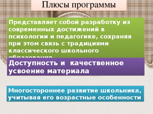 Плюсы программы Представляет собой разработку из современных достижений в психологии и педагогике, сохраняя при этом связь с традициями классического школьного образования Доступность и  качественное усвоение материала Многостороннее развитие школьника, учитывая его возрастные особенности