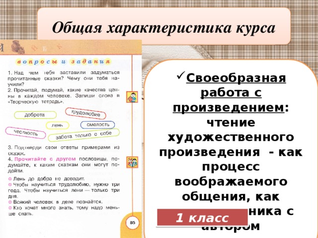 Общая характеристика курса Своеобразная работа с произведением : чтение художественного произведения - как процесс воображаемого общения, как диалог ученика с автором произведения и его героями. 1 класс