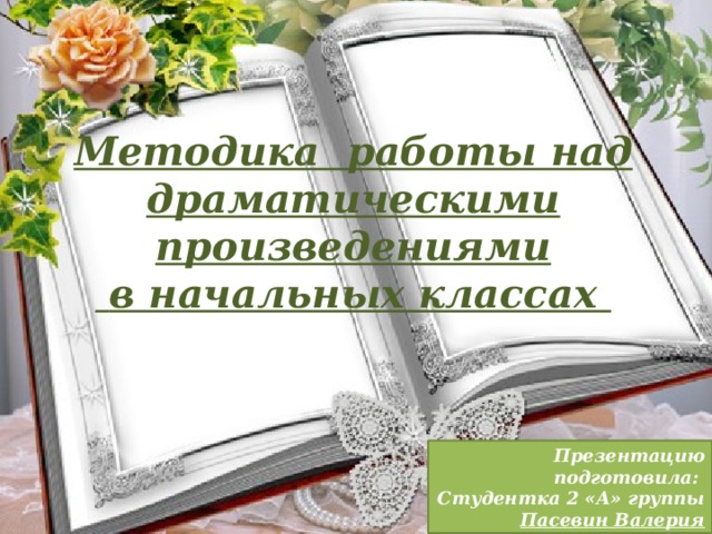 Мето Методика работы над драматическими произведениями  в начальных классах Презентацию подготовила: Студентка 2 «А» группы Пасевин Валерия