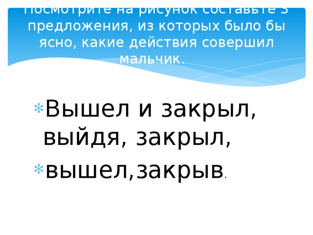 Посмотрите на рисунок составьте 3 предложения, из которых было бы ясно, какие действия совершил мальчик.