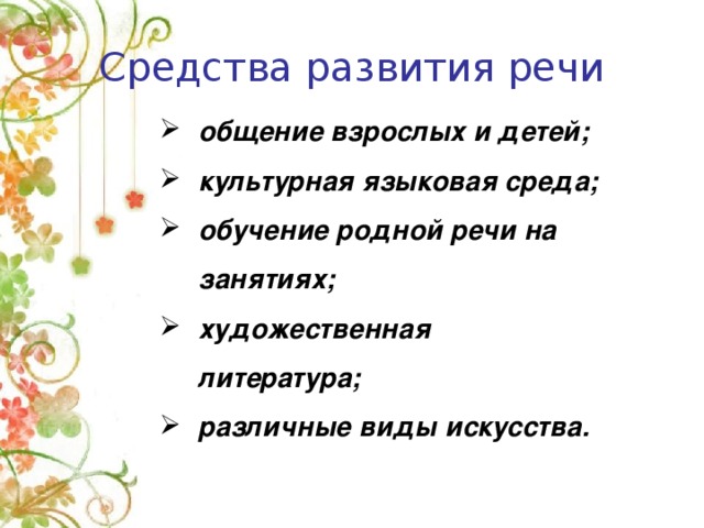 Средства развития речи общение взрослых и детей; культурная языковая среда; обучение родной речи на занятиях; художественная литература; различные виды искусства. Средства развития речи