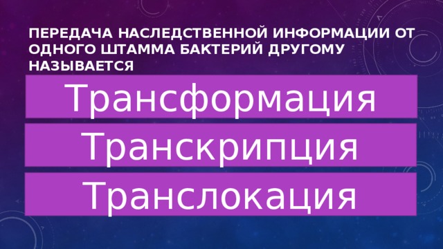 Передача наследственной информации от одного штамма бактерий другому называется Трансформация Транскрипция Транслокация