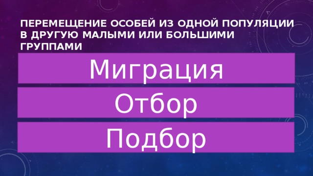 Перемещение особей из одной популяции в другую малыми или большими группами Миграция Отбор Подбор