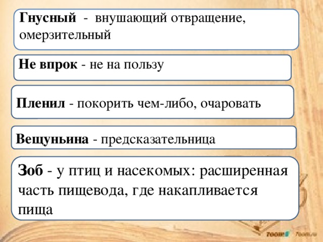 Гнусный - внушающий отвращение, омерзительный Не впрок - не на пользу Пленил - покорить чем-либо, очаровать Вещуньина - предсказательница Зоб - у птиц и насекомых: расширенная часть пищевода, где накапливается пища