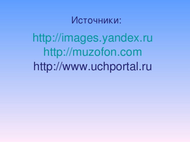 Источники: http://images.yandex.ru  http://muzofon.com  http://www.uchportal.ru