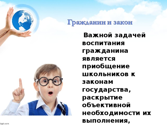 Важной задачей воспитания гражданина является приобщение школьников к законам государства, раскрытие объективной необходимости их выполнения, формирование гражданской ответственности.