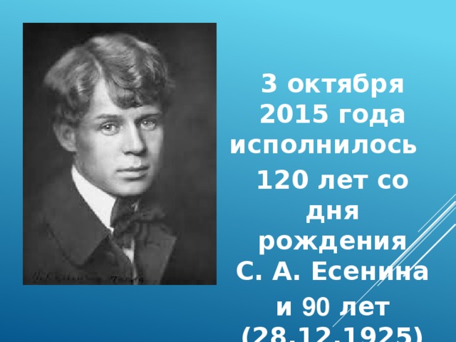3 октября 2015 года исполнилось 120 лет со дня рождения  С. А. Есенина и 90 лет (28.12.1925) со дня ухода его из жизни