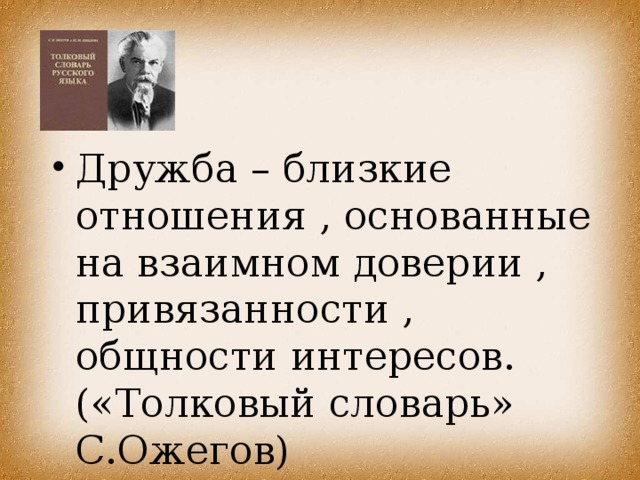 Дружба – близкие отношения , основанные на взаимном доверии , привязанности , общности интересов. («Толковый словарь» С.Ожегов)