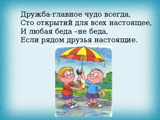 Дружба-главное чудо всегда, Сто открытий для всех настоящее, И любая беда –не беда, Если рядом друзья настоящие.