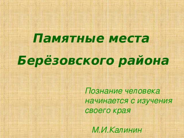 Памятные места  Берёзовского района Познание человека начинается с изучения своего края М.И.Калинин