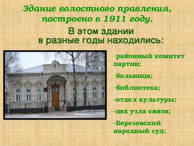 Здание волостного правления, построено в 1911 году. районный комитет партии; больница; библиотека; -отдел культуры; -цех узла связи; -Березовский народный суд;