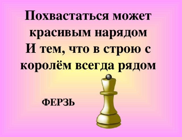 Похвастаться может красивым нарядом  И тем, что в строю с королём всегда рядом ФЕРЗЬ