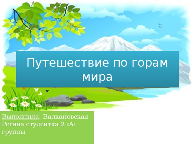 Путешествие по горам мира Выполнила : Валкановская Регина студентка 2 «А» группы