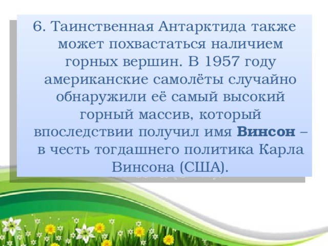 6. Таинственная Антарктида также может похвастаться наличием горных вершин. В 1957 году американские самолёты случайно обнаружили её самый высокий горный массив, который впоследствии получил имя Винсон – в честь тогдашнего политика Карла Винсона (США).