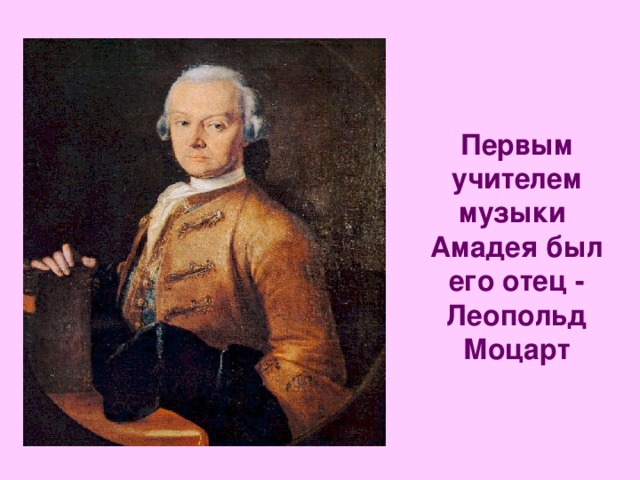 Первым учителем музыки Амадея был его отец - Леопольд Моцарт