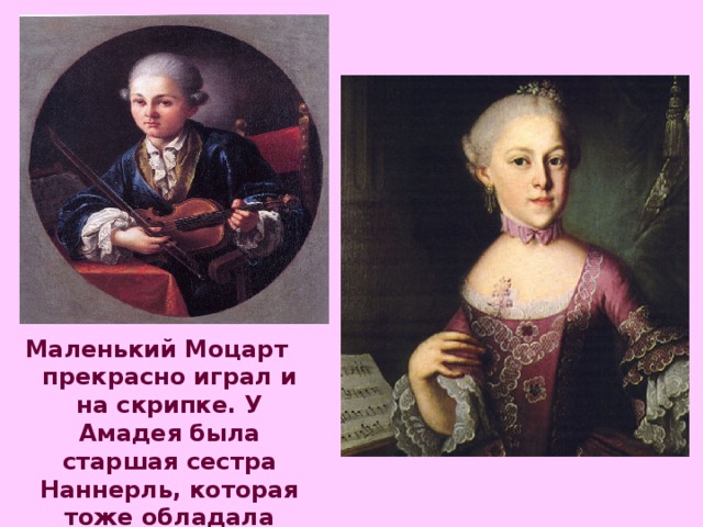 Маленький Моцарт прекрасно играл и на скрипке. У Амадея была старшая сестра Наннерль, которая тоже обладала музыкальным талантом.