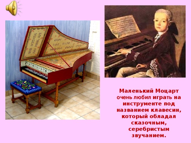 Маленький Моцарт очень любил игра ть на инструменте под названием клавесин, который обладал сказочным, серебристым звучанием.