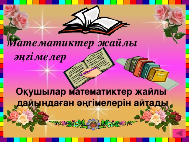 Математиктер жайлы әңгімелер   Оқушылар математиктер жайлы  дайындаған әңгімелерін айтады