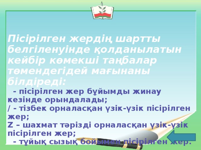 Пісірілген жердің шартты белгіленуінде қолданылатын кейбір көмекші таңбалар төмендегідей мағынаны білдіреді:  - пісірілген жер бұйымды жинау кезінде орындалады; / - тізбек орналасқан үзік-үзік пісірілген жер; Z – шахмат тәрізді орналасқан үзік-үзік пісірілген жер;  - тұйық сызық бойымен пісірілген жер.