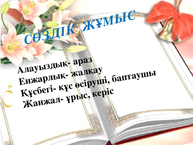 СӨЗДІК ЖҰМЫС  Алауыздық- араз Енжарлық- жалқау Құсбегі- құс өсіруші, баптаушы Жанжал- ұрыс, керіс