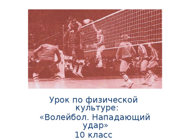 Урок по физической культуре:  «Волейбол. Нападающий удар» 10 класс Учитель физкультуры МБОУ СОШ №1 c.Мугур-Аксы Намы Ачымак Александрович