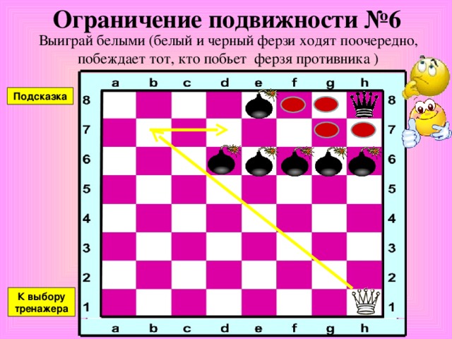 Ограничение подвижности №5 Выиграй белыми (белый и черный ферзи ходят поочередно, побеждает тот, кто побьет ферзя противника ) Подсказка К выбору тренажера