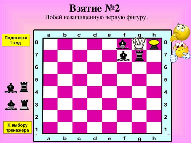 Взятие №1 Побей незащищенную черную фигуру. Подсказка К выбору тренажера