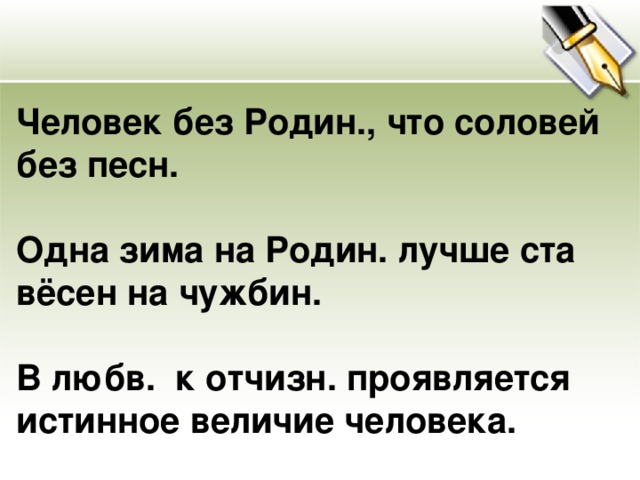 Человек без Родин., что соловей без песн.  Одна зима на Родин. лучше ста вёсен на чужбин.  В любв. к отчизн. проявляется истинное величие человека.