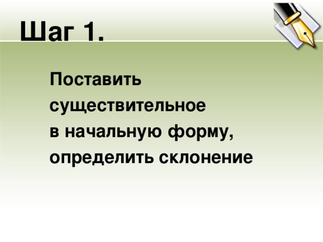 Шаг 1. Поставить существительное в начальную форму, определить склонение