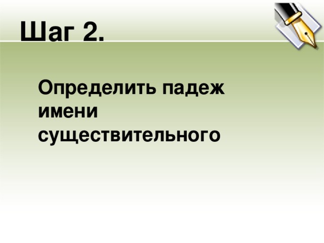 Шаг 2. Определить падеж имени существительного