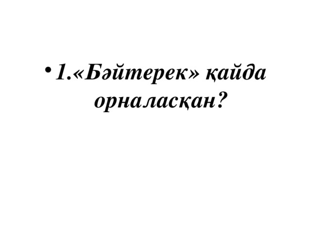 1.«Бәйтерек» қайда орналасқан?