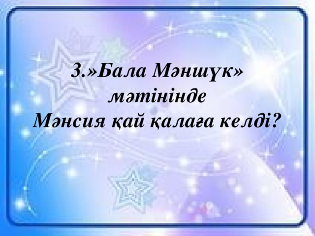 3.»Бала Мәншүк» мәтінінде  Мәнсия қай қалаға келді?