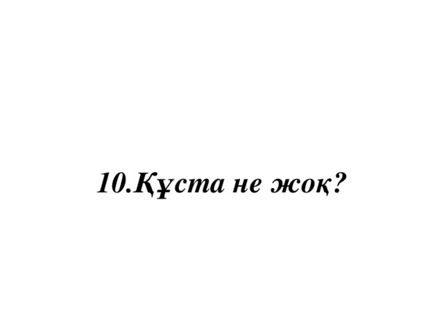 10.Құста не жоқ?