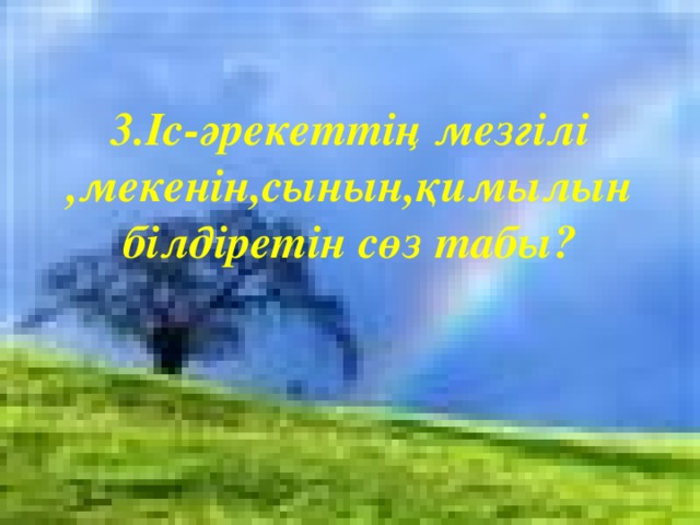 3.Іс-әрекеттің мезгілі ,мекенін,сынын,қимылын білдіретін сөз табы?