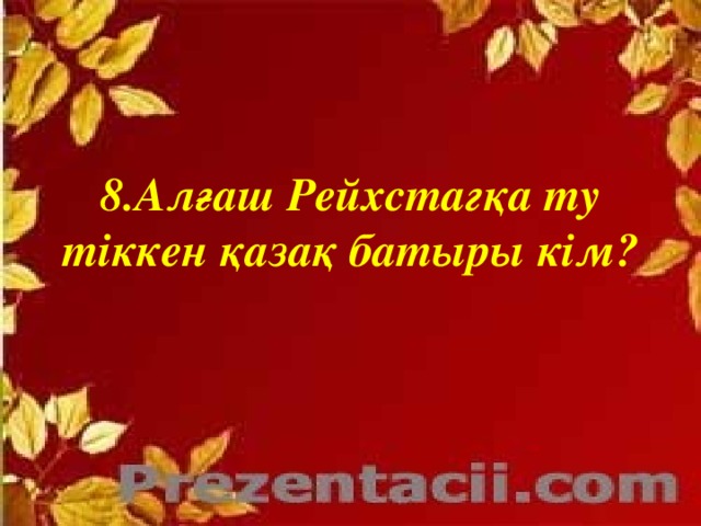 8.Алғаш Рейхстагқа ту тіккен қазақ батыры кім?