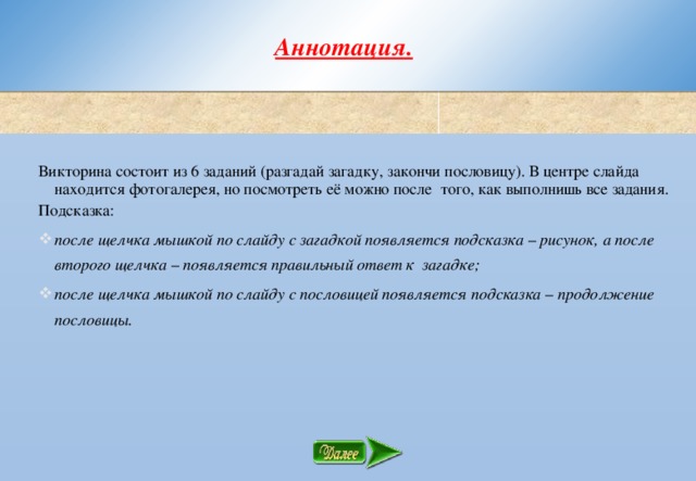 Аннотация.  Викторина состоит из 6 заданий (разгадай загадку, закончи пословицу). В центре слайда находится фотогалерея, но посмотреть её можно после того, как выполнишь все задания. Подсказка: