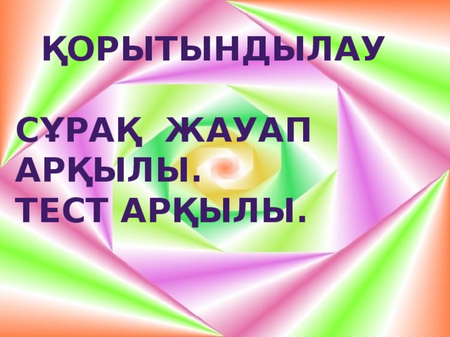 Қорытындылау  Сұрақ жауап арқылы. Тест арқылы.