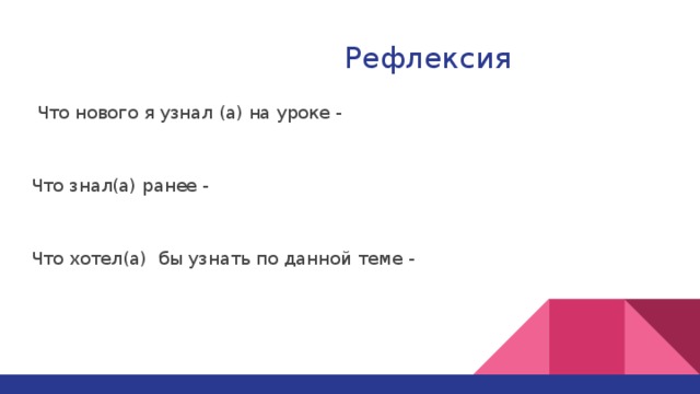 Рефлексия  Что нового я узнал (а) на уроке - Что знал(а) ранее - Что хотел(а) бы узнать по данной теме -