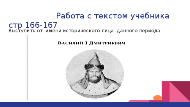 Работа с текстом учебника стр 166-167 Выступить от имени исторического лица данного периода