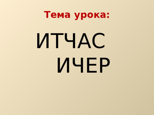 Тема урока: ИТЧАС    ИЧЕР