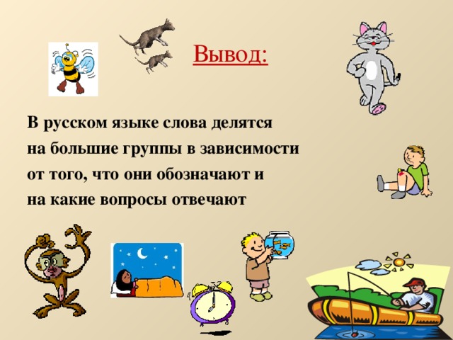 Вывод: В русском языке слова делятся на большие группы в зависимости от того, что они обозначают и на какие вопросы отвечают