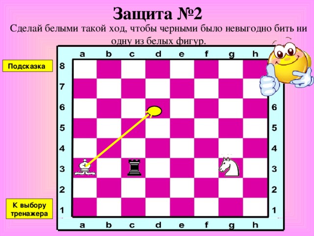 Защита №1 Сделай белыми такой ход, чтобы черными было невыгодно бить ни одну из белых фигур. Подсказка К выбору тренажера