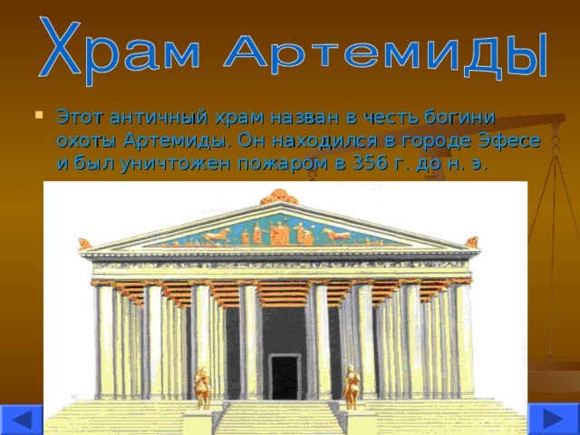 Этот античный храм назван в честь богини охоты Артемиды. Он находился в городе Эфесе и был уничтожен пожаром в 356 г. до н. э.