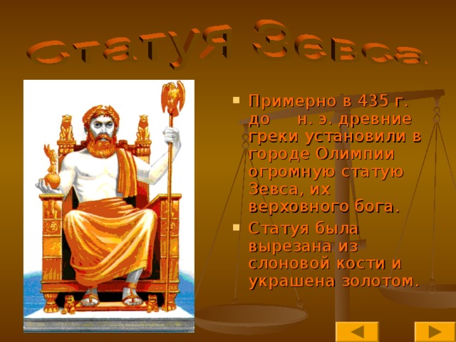 Примерно в 435 г. до н. э. древние греки установили в городе Олимпии огромную статую Зевса, их верховного бога. Статуя была вырезана из слоновой кости и украшена золотом.